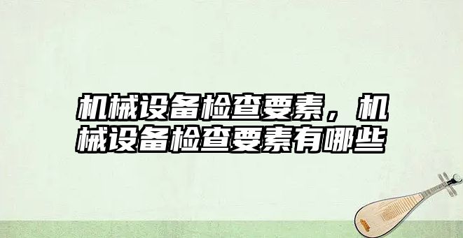 機械設備檢查要素，機械設備檢查要素有哪些