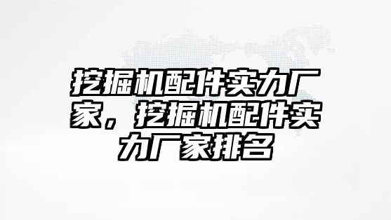 挖掘機配件實力廠家，挖掘機配件實力廠家排名