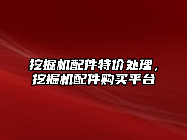 挖掘機配件特價處理，挖掘機配件購買平臺