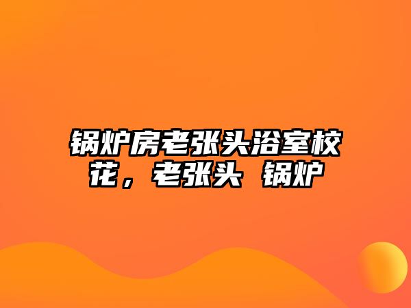 鍋爐房老張頭浴室?；?，老張頭 鍋爐