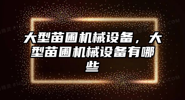 大型苗圃機械設備，大型苗圃機械設備有哪些