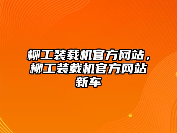 柳工裝載機官方網站，柳工裝載機官方網站新車