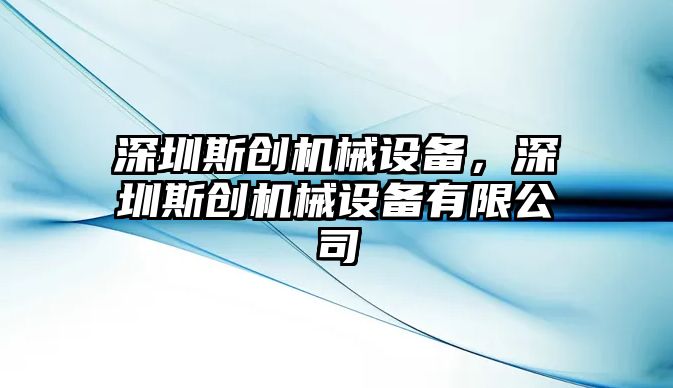 深圳斯創(chuàng)機械設(shè)備，深圳斯創(chuàng)機械設(shè)備有限公司