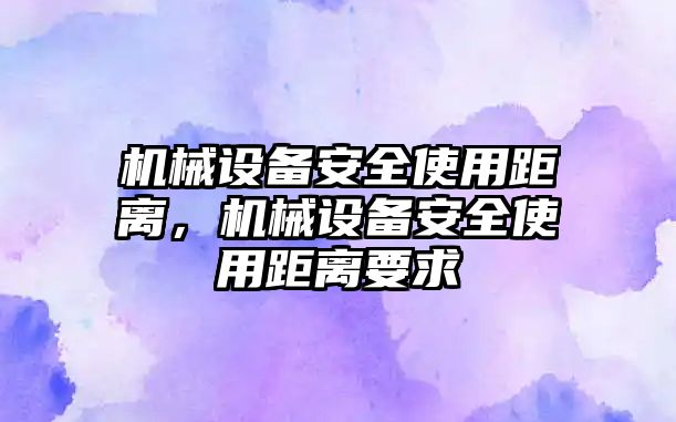 機械設備安全使用距離，機械設備安全使用距離要求