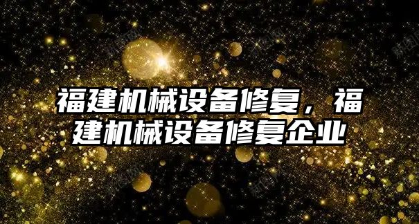 福建機械設備修復，福建機械設備修復企業(yè)