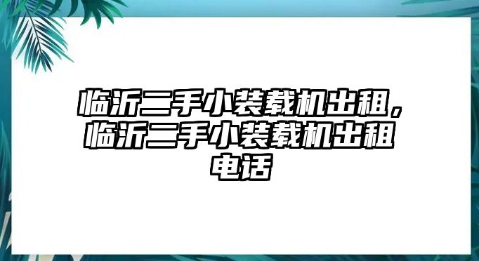 臨沂二手小裝載機(jī)出租，臨沂二手小裝載機(jī)出租電話(huà)