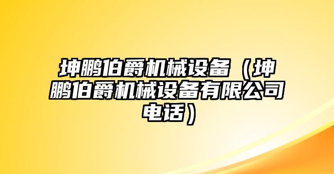 坤鵬伯爵機械設(shè)備（坤鵬伯爵機械設(shè)備有限公司電話）