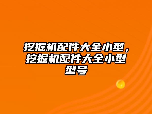 挖掘機配件大全小型，挖掘機配件大全小型型號