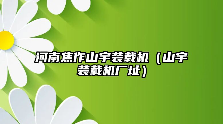 河南焦作山宇裝載機（山宇裝載機廠址）