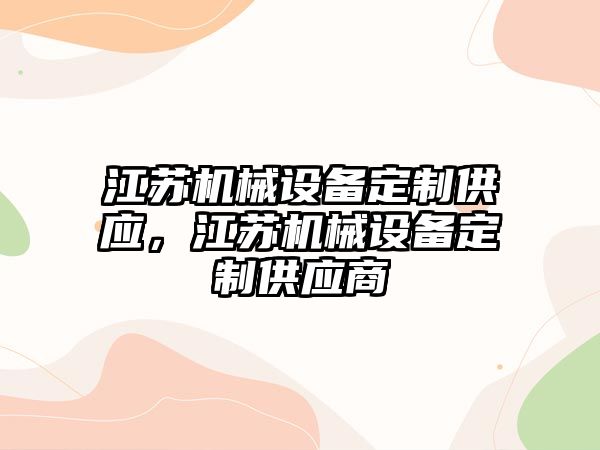 江蘇機械設(shè)備定制供應，江蘇機械設(shè)備定制供應商