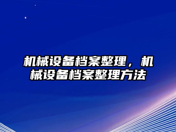 機械設備檔案整理，機械設備檔案整理方法