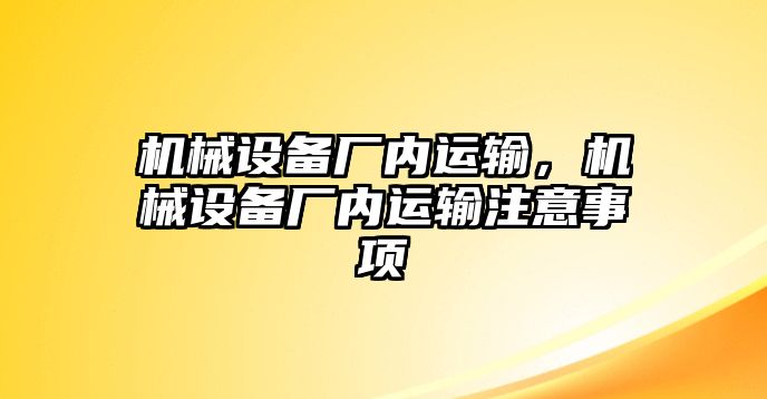 機械設(shè)備廠內(nèi)運輸，機械設(shè)備廠內(nèi)運輸注意事項