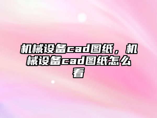 機械設備cad圖紙，機械設備cad圖紙怎么看