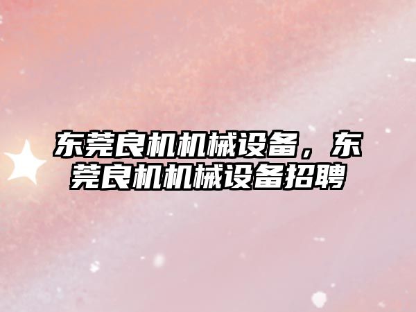 東莞良機機械設備，東莞良機機械設備招聘