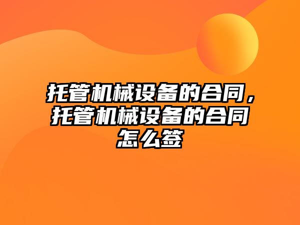 托管機械設備的合同，托管機械設備的合同怎么簽