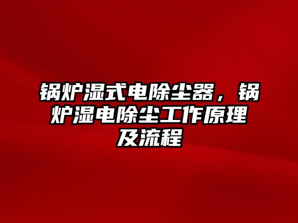 鍋爐濕式電除塵器，鍋爐濕電除塵工作原理及流程