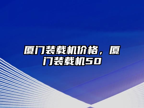 廈門裝載機價格，廈門裝載機50