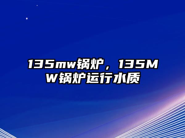 135mw鍋爐，135MW鍋爐運行水質(zhì)