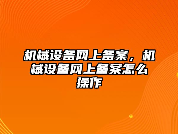 機械設備網上備案，機械設備網上備案怎么操作