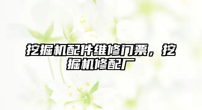 挖掘機配件維修門票，挖掘機修配廠