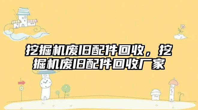 挖掘機廢舊配件回收，挖掘機廢舊配件回收廠家