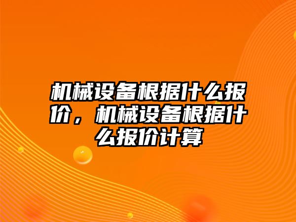 機(jī)械設(shè)備根據(jù)什么報(bào)價(jià)，機(jī)械設(shè)備根據(jù)什么報(bào)價(jià)計(jì)算