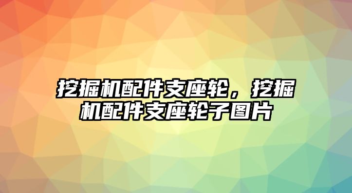 挖掘機(jī)配件支座輪，挖掘機(jī)配件支座輪子圖片