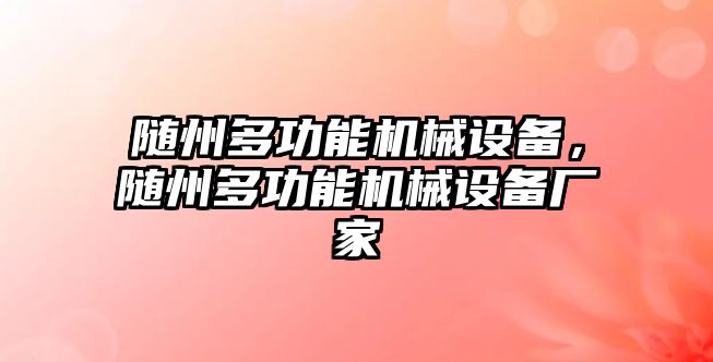 隨州多功能機(jī)械設(shè)備，隨州多功能機(jī)械設(shè)備廠家