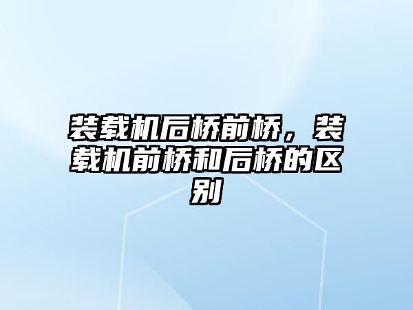 裝載機后橋前橋，裝載機前橋和后橋的區別