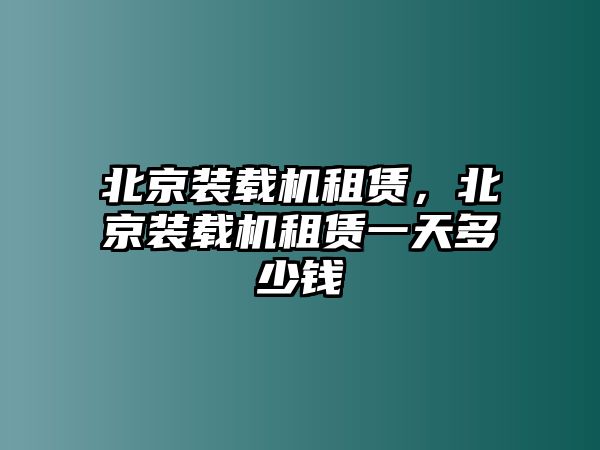 北京裝載機(jī)租賃，北京裝載機(jī)租賃一天多少錢(qián)