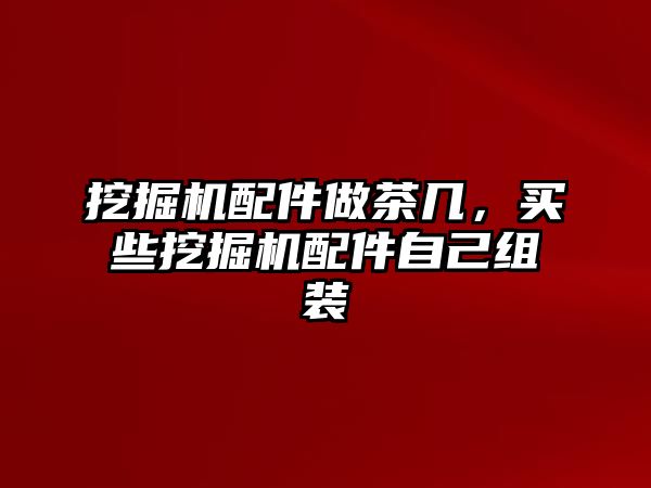 挖掘機配件做茶幾，買些挖掘機配件自己組裝