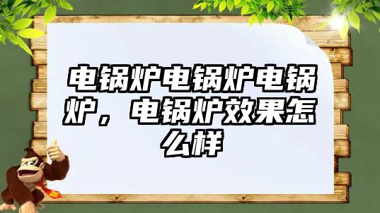 電鍋爐電鍋爐電鍋爐，電鍋爐效果怎么樣