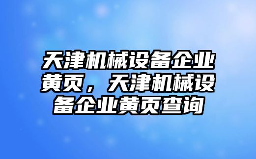 天津機械設備企業黃頁，天津機械設備企業黃頁查詢