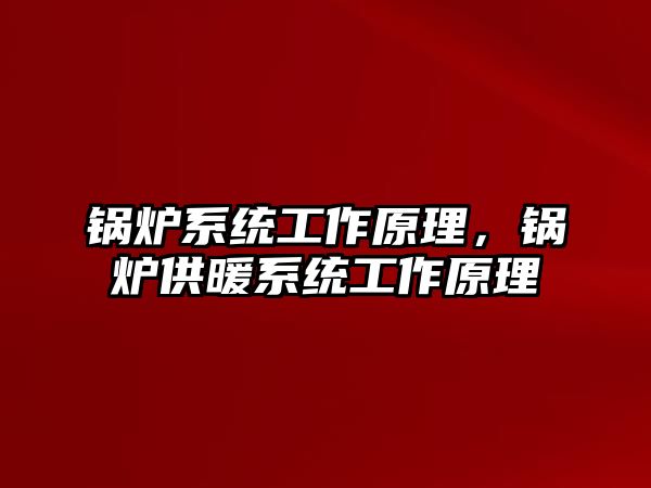 鍋爐系統工作原理，鍋爐供暖系統工作原理