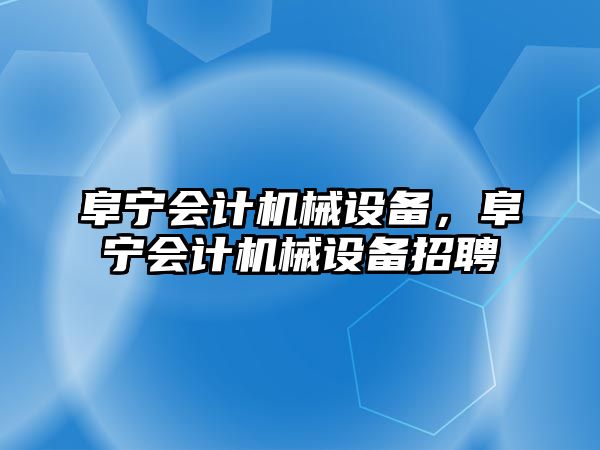 阜寧會計機械設備，阜寧會計機械設備招聘