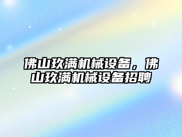 佛山玖滿機械設備，佛山玖滿機械設備招聘