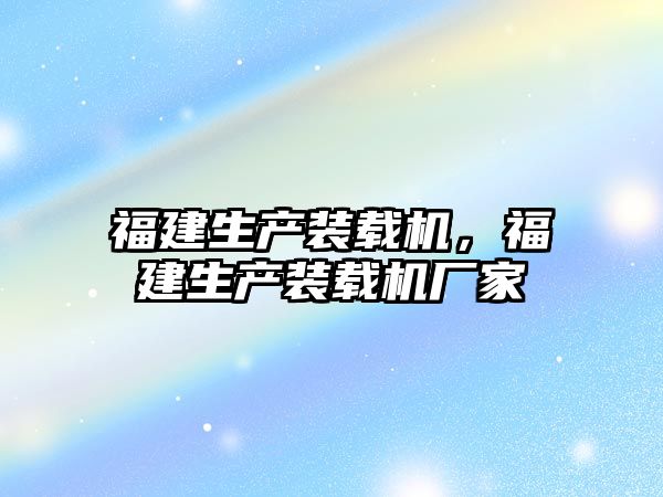 福建生產裝載機，福建生產裝載機廠家