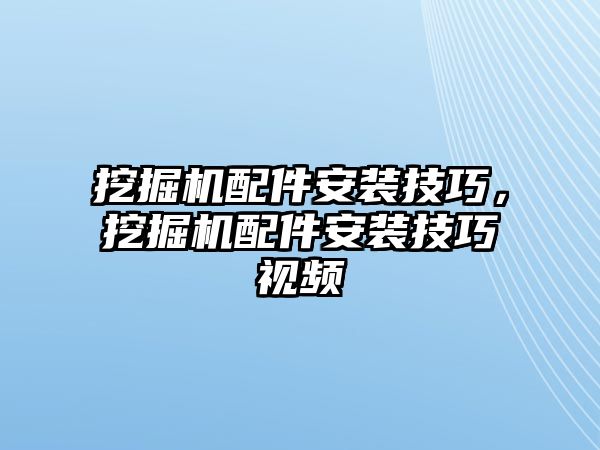 挖掘機配件安裝技巧，挖掘機配件安裝技巧視頻