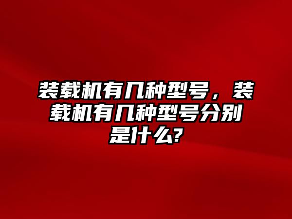 裝載機(jī)有幾種型號(hào)，裝載機(jī)有幾種型號(hào)分別是什么?