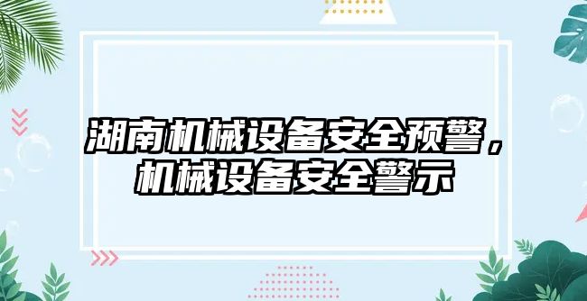 湖南機械設(shè)備安全預(yù)警，機械設(shè)備安全警示