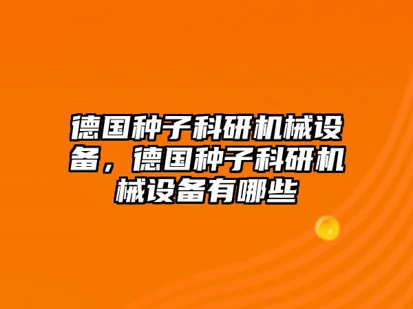 德國種子科研機械設備，德國種子科研機械設備有哪些