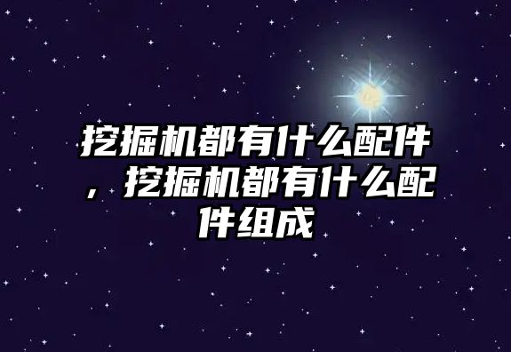 挖掘機都有什么配件，挖掘機都有什么配件組成