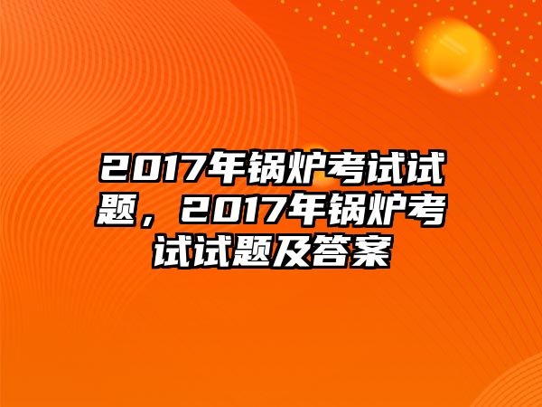 2017年鍋爐考試試題，2017年鍋爐考試試題及答案