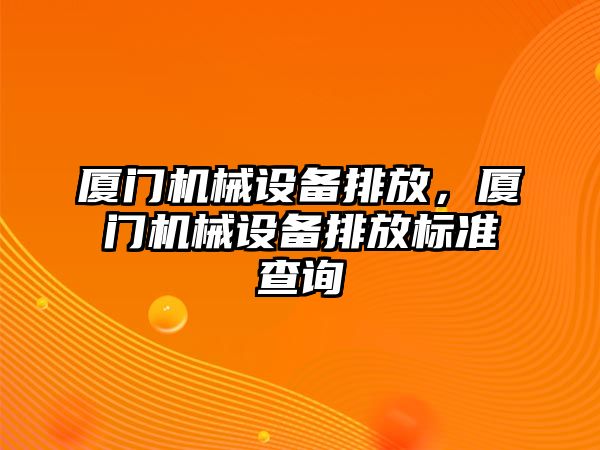 廈門機械設備排放，廈門機械設備排放標準查詢