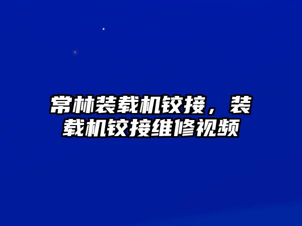 常林裝載機(jī)鉸接，裝載機(jī)鉸接維修視頻