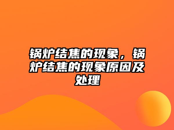 鍋爐結焦的現象，鍋爐結焦的現象原因及處理