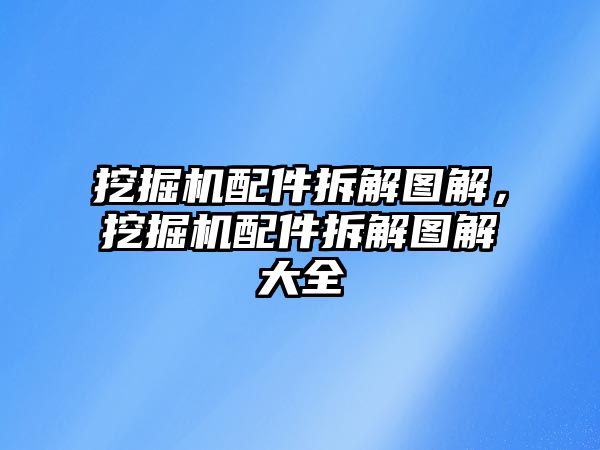 挖掘機配件拆解圖解，挖掘機配件拆解圖解大全