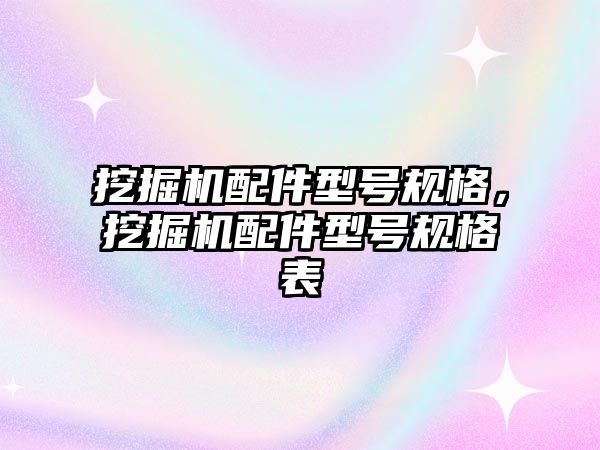 挖掘機配件型號規格，挖掘機配件型號規格表