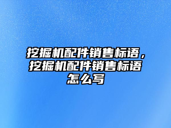 挖掘機配件銷售標語，挖掘機配件銷售標語怎么寫