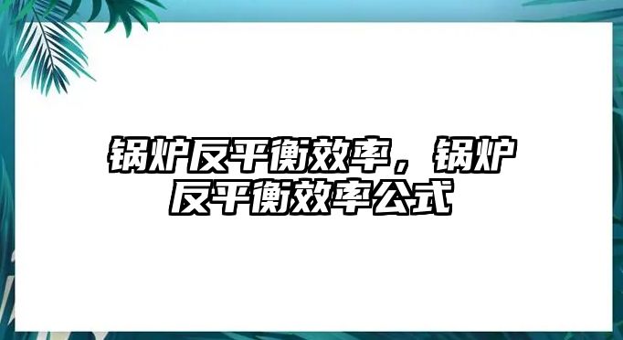 鍋爐反平衡效率，鍋爐反平衡效率公式